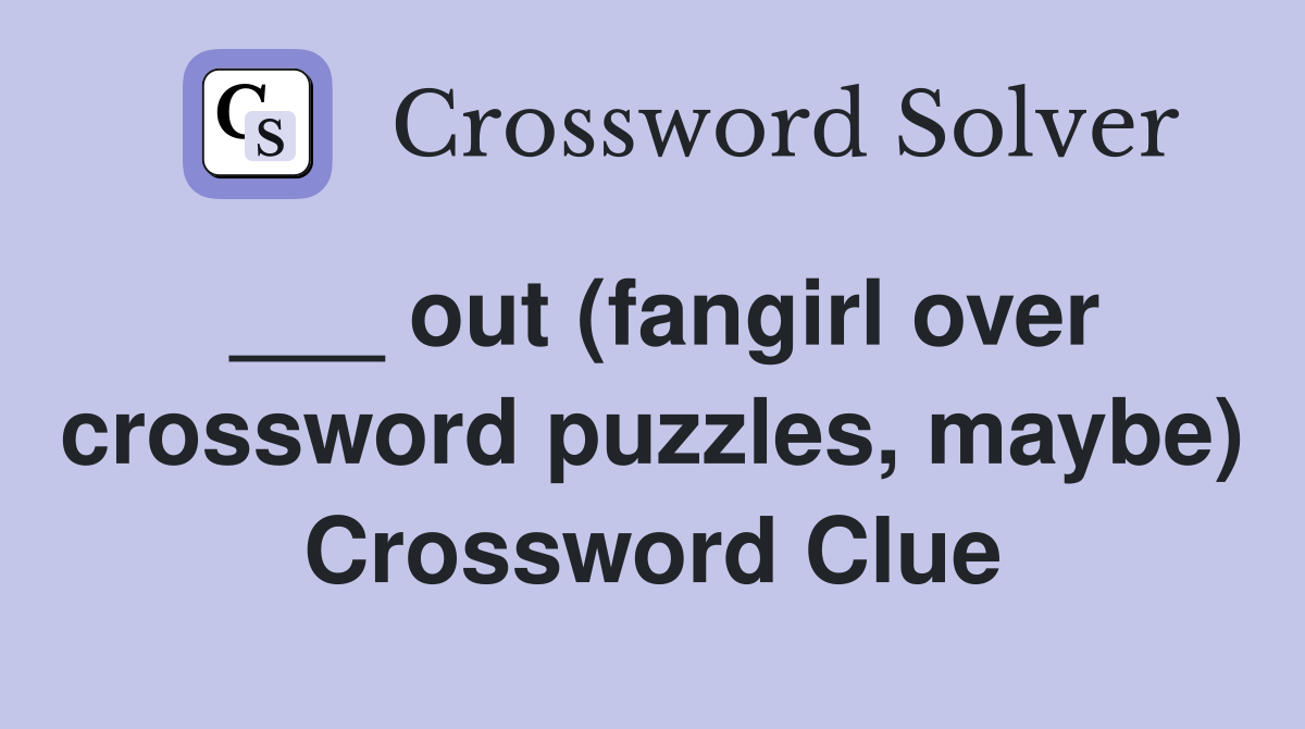 out (fangirl over crossword puzzles, maybe) Crossword Clue Answers